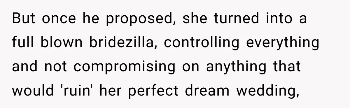 But once he proposed, she turned into a full blown bridezilla, controlling everything and not compromising on anything that would 'ruin' her perfect dream wedding,