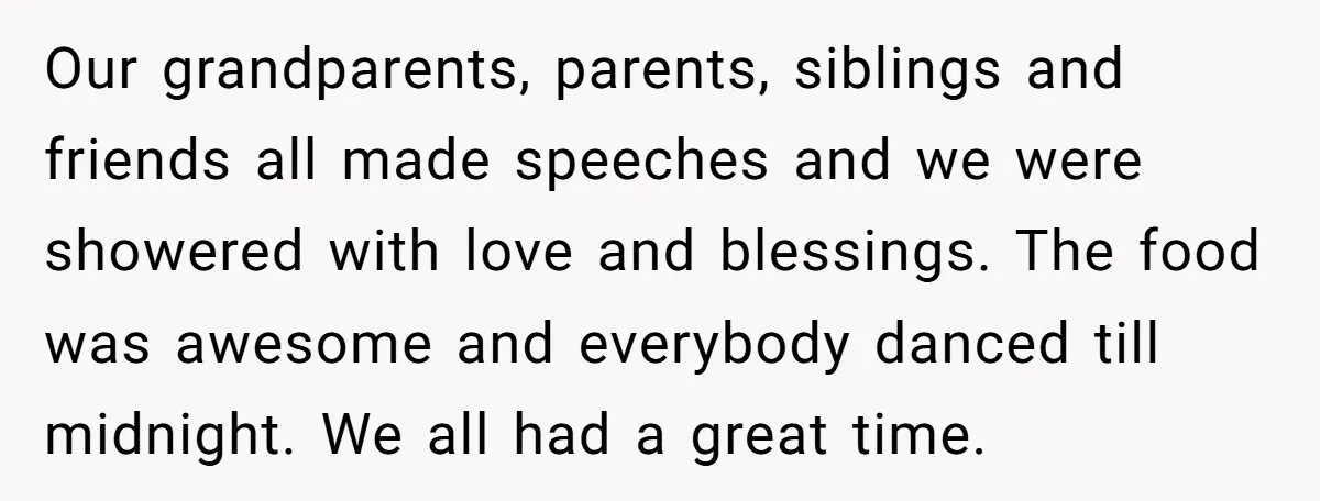 Our grandparents, parents, siblings and friends all made speeches and we were showered with love and blessings. The food was awesome and everybody danced till midnight. We all had a...