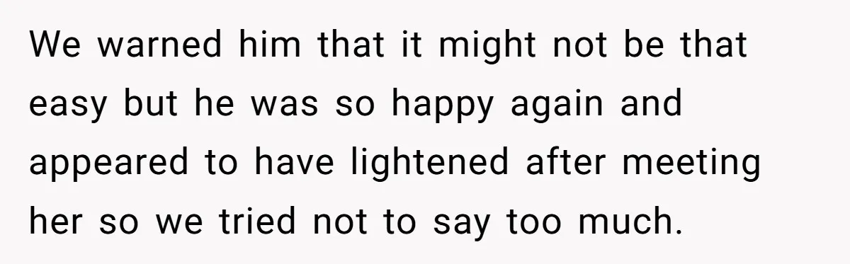 We warned him that it might not be that easy but he was so happy again and appeared to have lightened after meeting her so we tried not to say...