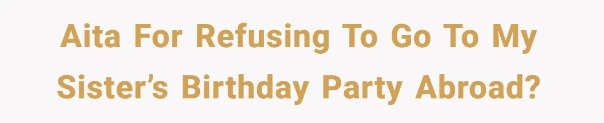 AITA for refusing to go to my sister’s birthday party abroad?