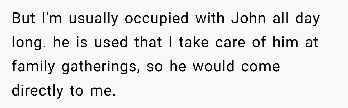 But I'm usually occupied with John all day long. he is used that I take care of him at family gatherings, so he would come directly to me.