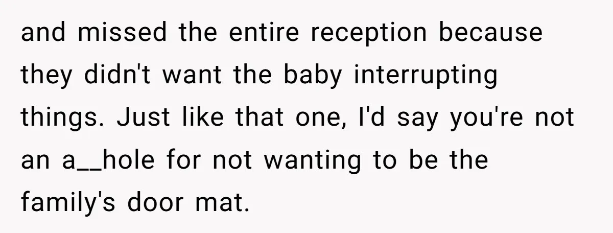 and missed the entire reception because they didn't want the baby interrupting things. Just like that one, I'd say you're not an a__hole for not wanting to be the family's...