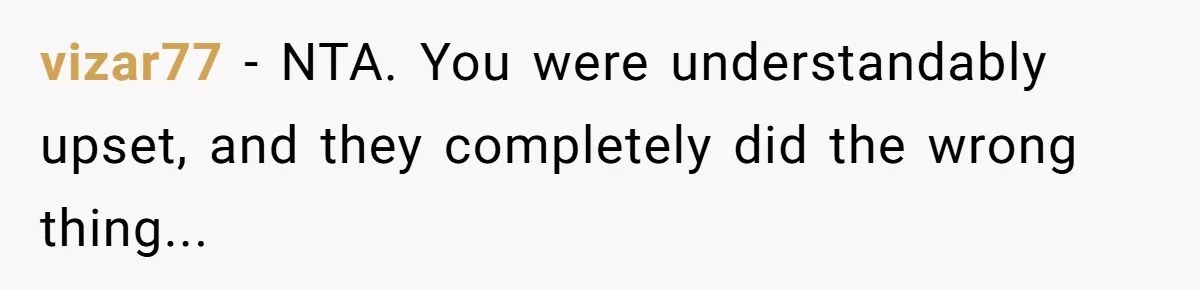 vizar77 − NTA. You were understandably upset, and they completely did the wrong thing...