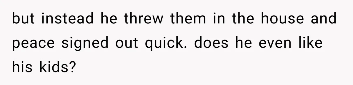 but instead he threw them in the house and peace signed out quick. does he even like his kids?