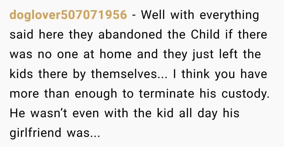 doglover507071956 − Well with everything said here they abandoned the Child if there was no one at home and they just left the kids there by themselves... I think you...