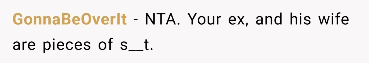 GonnaBeOverIt − NTA. Your ex, and his wife are pieces of s__t.