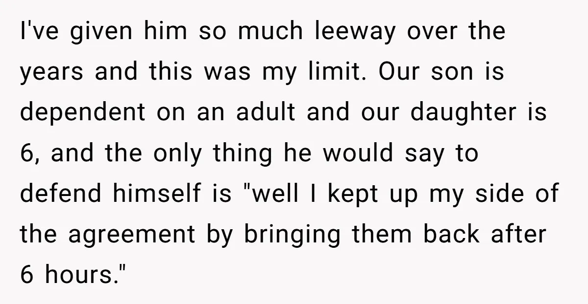 I've given him so much leeway over the years and this was my limit. Our son is dependent on an adult and our daughter is 6, and the only thing...