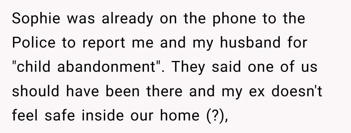 Sophie was already on the phone to the Police to report me and my husband for "child abandonment". They said one of us should have been there and my ex...