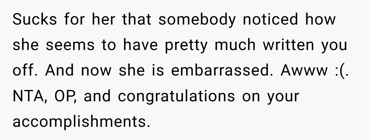 Sucks for her that somebody noticed how she seems to have pretty much written you off. And now she is embarrassed. Awww :(. NTA, OP, and congratulations on your accomplishments.