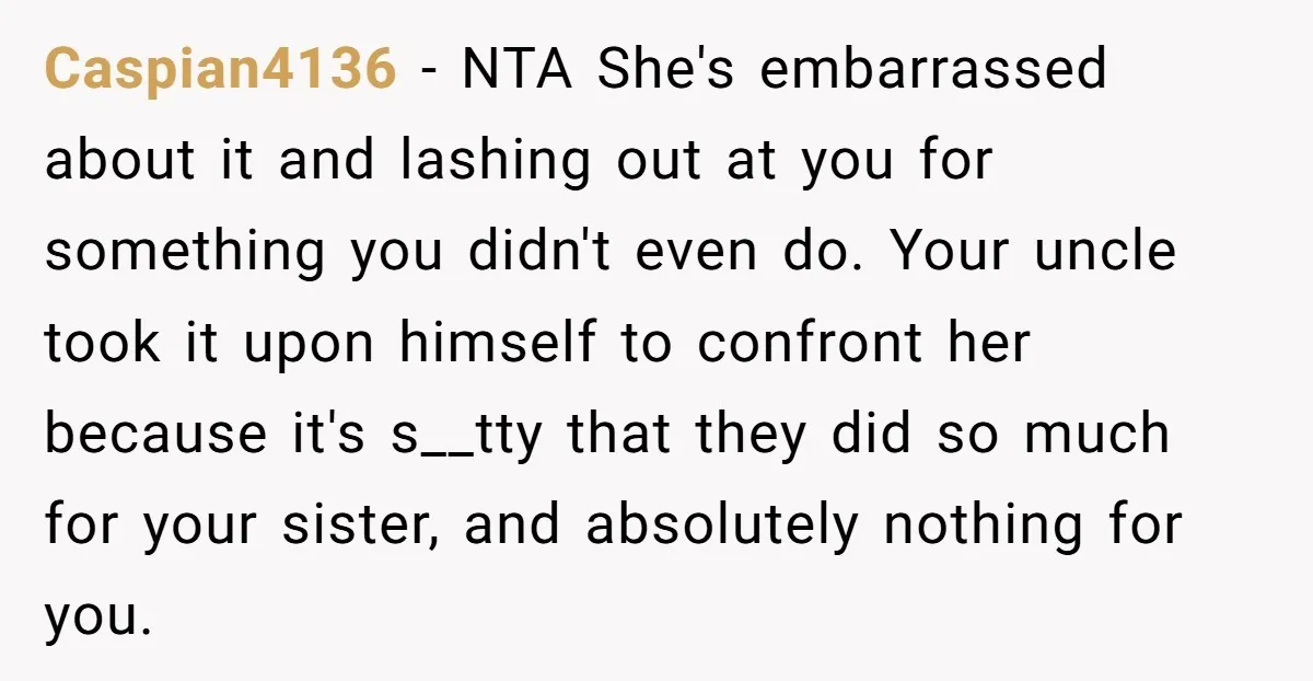 Caspian4136 − NTA She's embarrassed about it and lashing out at you for something you didn't even do. Your uncle took it upon himself to confront her because it's s__tty...
