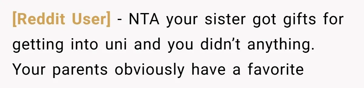 [Reddit User] − NTA your sister got gifts for getting into uni and you didn’t anything. Your parents obviously have a favorite