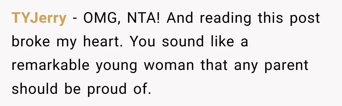 TYJerry − OMG, NTA! And reading this post broke my heart. You sound like a remarkable young woman that any parent should be proud of.