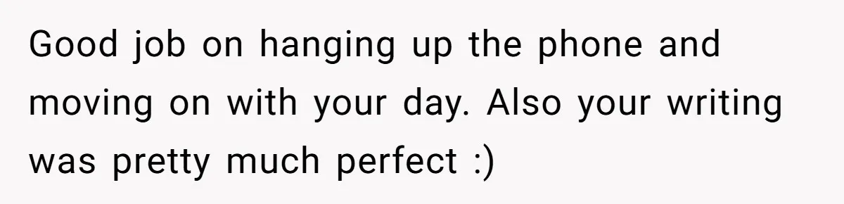 Good job on hanging up the phone and moving on with your day. Also your writing was pretty much perfect :)
