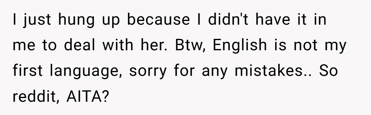 I just hung up because I didn't have it in me to deal with her. Btw, English is not my first language, sorry for any mistakes.. So reddit, AITA?