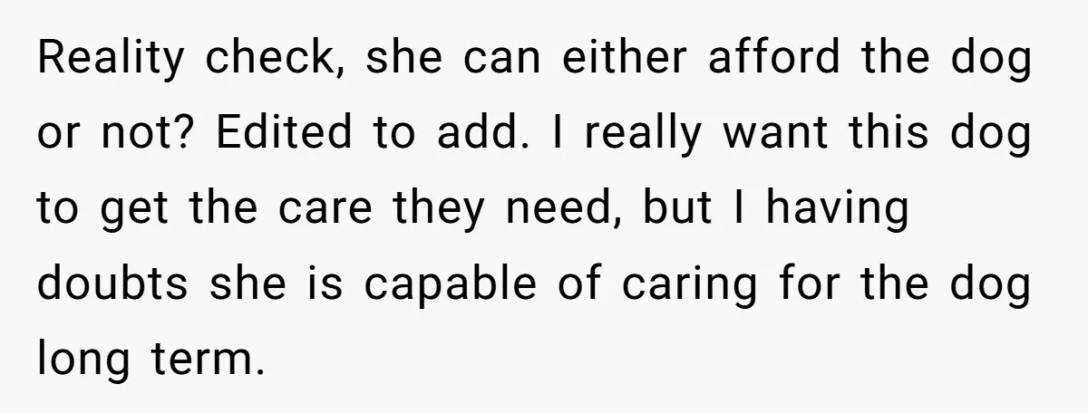 Reality check, she can either afford the dog or not? Edited to add. I really want this dog to get the care they need, but I having doubts she is...