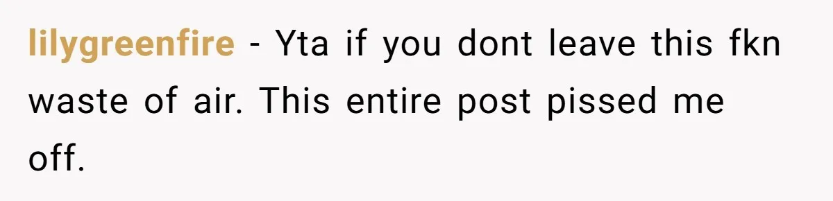 lilygreenfire − Yta if you dont leave this fkn waste of air. This entire post pissed me off.