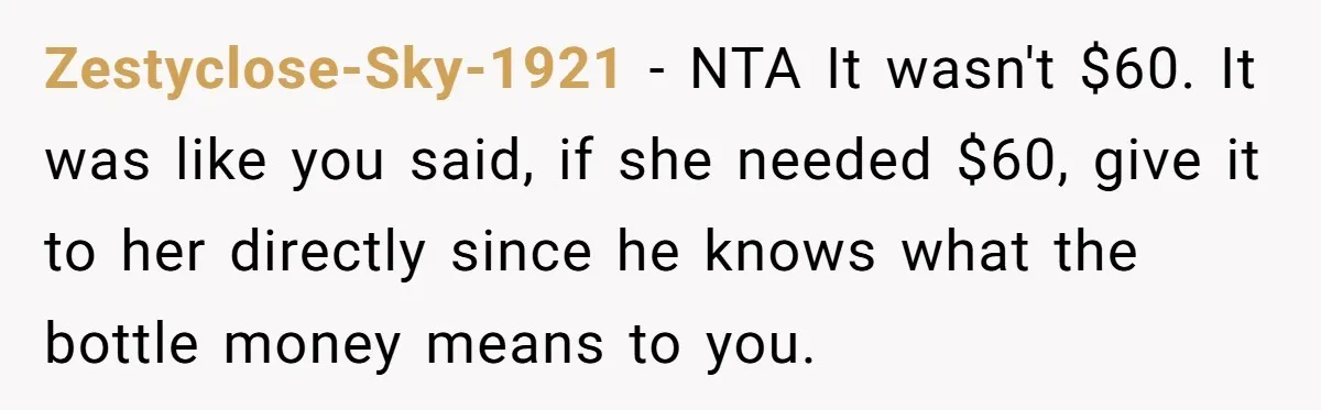 Zestyclose-Sky-1921 − NTA It wasn't $60. It was like you said, if she needed $60, give it to her directly since he knows what the bottle money means to you.