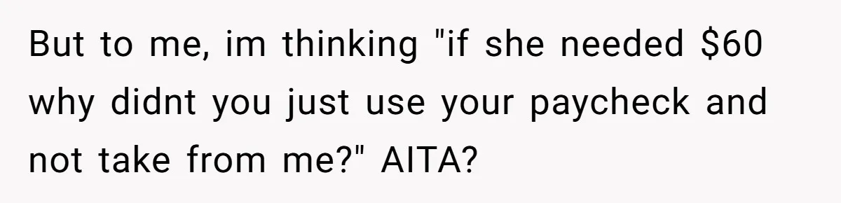 But to me, im thinking "if she needed $60 why didnt you just use your paycheck and not take from me?" AITA?