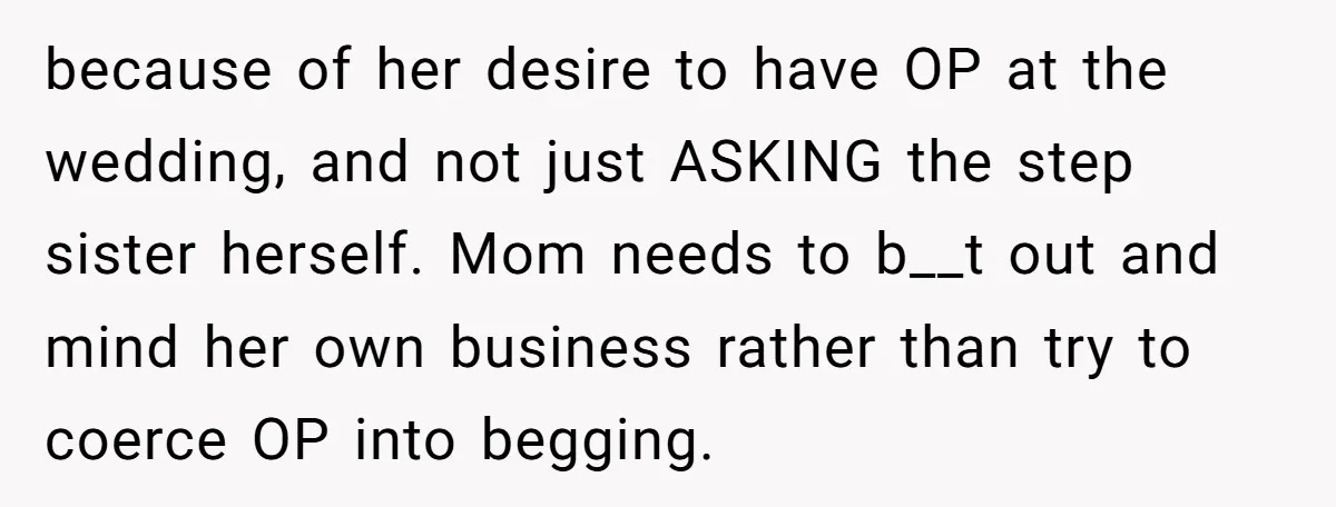 because of her desire to have OP at the wedding, and not just ASKING the step sister herself. Mom needs to b__t out and mind her own business rather than...