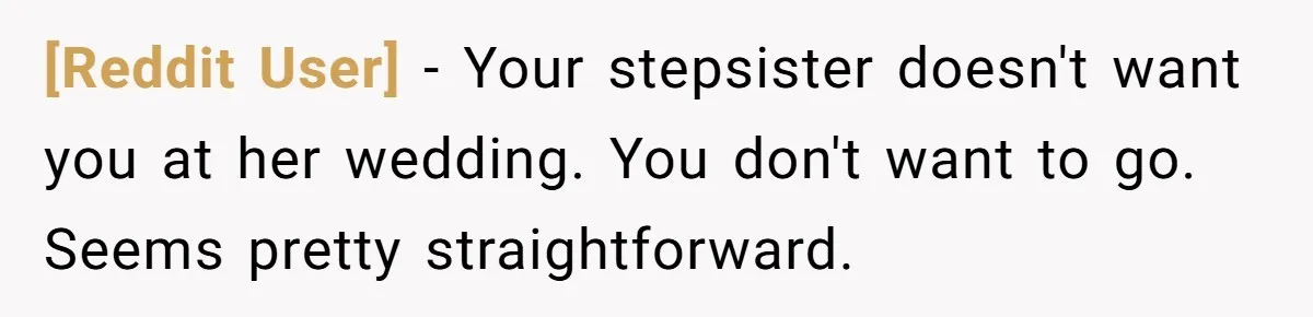 [Reddit User] − Your stepsister doesn't want you at her wedding. You don't want to go. Seems pretty straightforward.