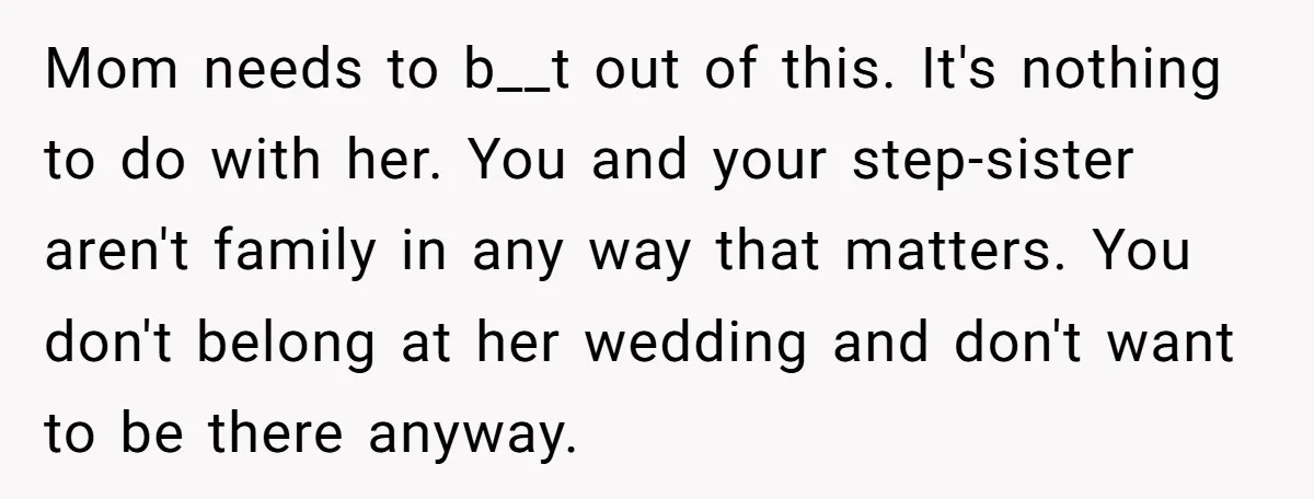 Mom needs to b__t out of this. It's nothing to do with her. You and your step-sister aren't family in any way that matters. You don't belong at her wedding...