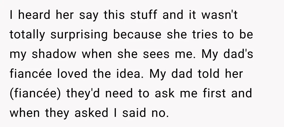 I heard her say this stuff and it wasn't totally surprising because she tries to be my shadow when she sees me. My dad's fiancée loved the idea. My dad...