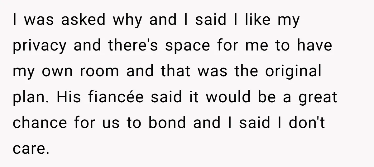 I was asked why and I said I like my privacy and there's space for me to have my own room and that was the original plan. His fiancée said...