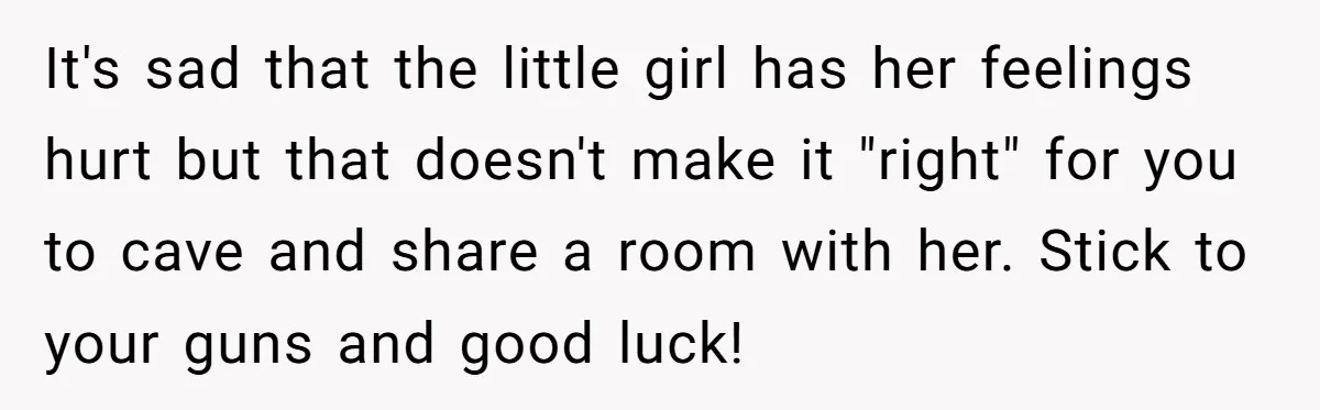 It's sad that the little girl has her feelings hurt but that doesn't make it "right" for you to cave and share a room with her. Stick to your guns...