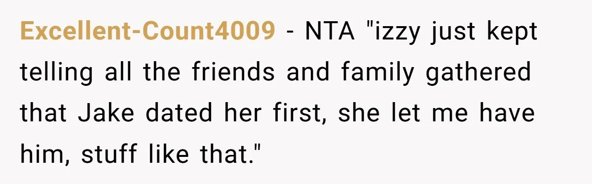 Excellent-Count4009 − NTA "izzy just kept telling all the friends and family gathered that Jake dated her first, she let me have him, stuff like that."