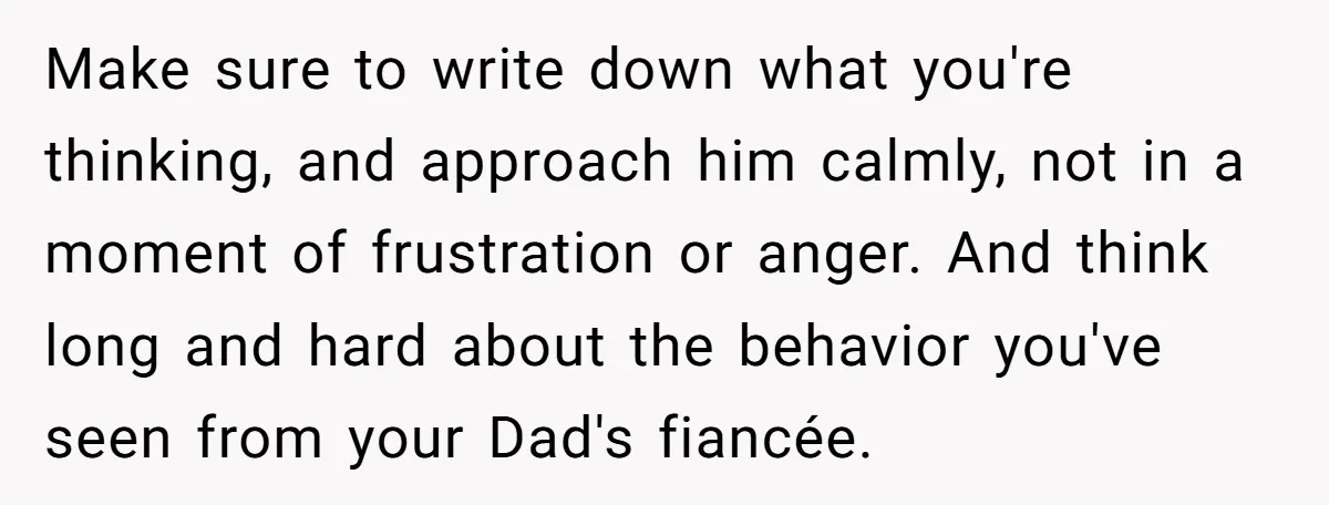 Make sure to write down what you're thinking, and approach him calmly, not in a moment of frustration or anger. And think long and hard about the behavior you've seen...