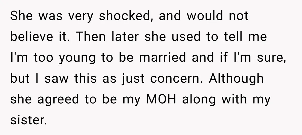 She was very shocked, and would not believe it. Then later she used to tell me I'm too young to be married and if I'm sure, but I saw this...