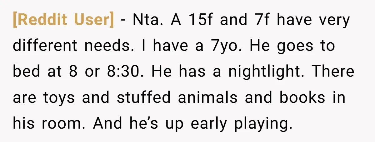 [Reddit User] − Nta. A 15f and 7f have very different needs. I have a 7yo. He goes to bed at 8 or 8:30. He has a nightlight. There are...