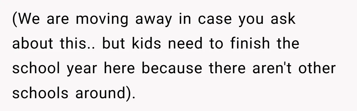 (We are moving away in case you ask about this.. but kids need to finish the school year here because there aren't other schools around).