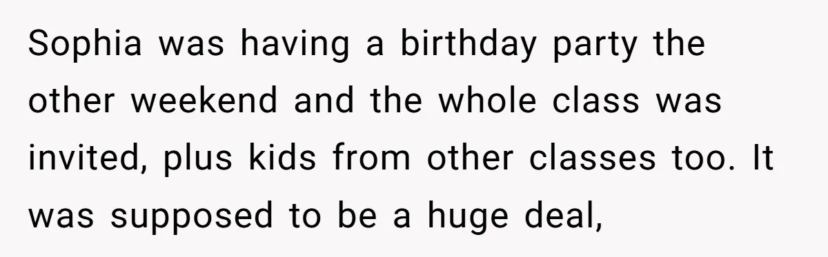 Sophia was having a birthday party the other weekend and the whole class was invited, plus kids from other classes too. It was supposed to be a huge deal,