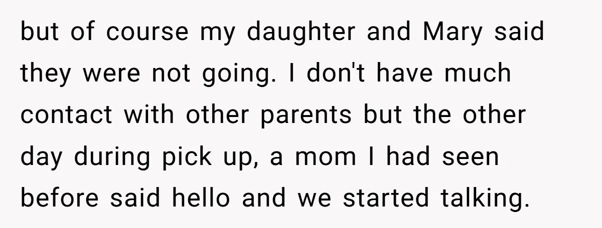 but of course my daughter and Mary said they were not going. I don't have much contact with other parents but the other day during pick up, a mom I...
