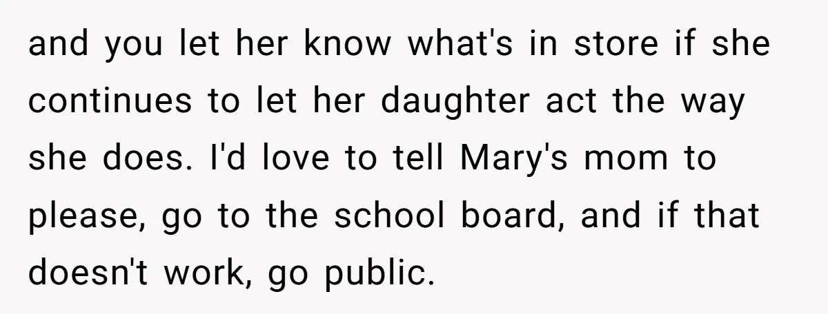 and you let her know what's in store if she continues to let her daughter act the way she does. I'd love to tell Mary's mom to please, go to...
