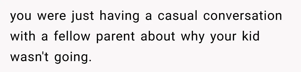 you were just having a casual conversation with a fellow parent about why your kid wasn't going.