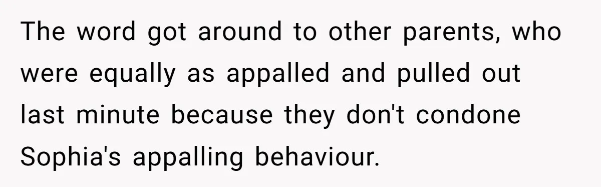 The word got around to other parents, who were equally as appalled and pulled out last minute because they don't condone Sophia's appalling behaviour.