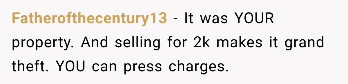 Fatherofthecentury13 − It was YOUR property. And selling for 2k makes it grand theft. YOU can press charges.