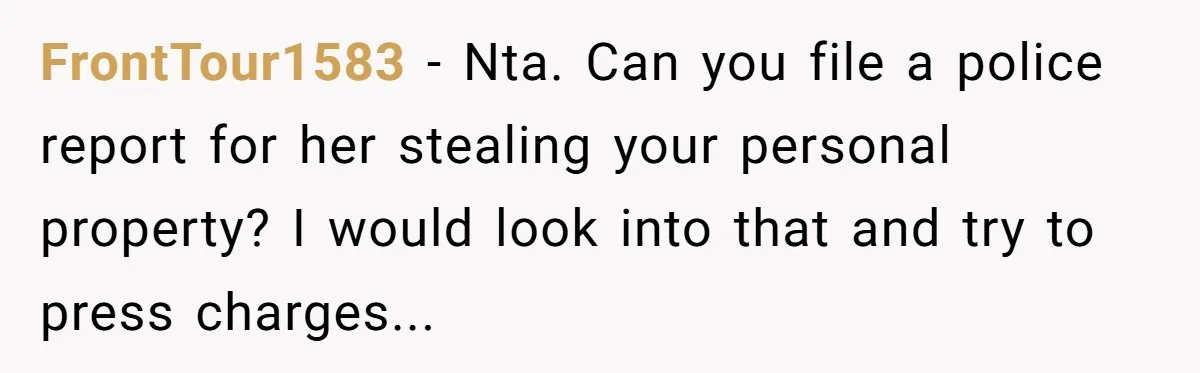 FrontTour1583 − Nta. Can you file a police report for her stealing your personal property? I would look into that and try to press charges...