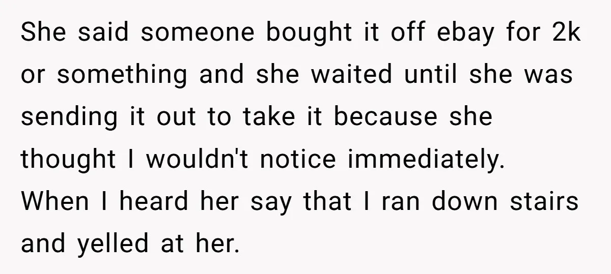 She said someone bought it off ebay for 2k or something and she waited until she was sending it out to take it because she thought I wouldn't notice immediately....