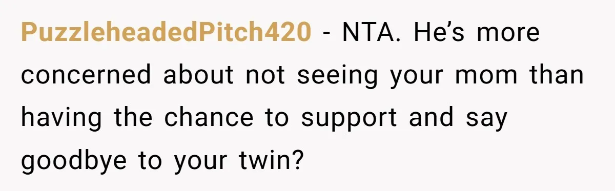 PuzzleheadedPitch420 − NTA. He’s more concerned about not seeing your mom than having the chance to support and say goodbye to your twin?