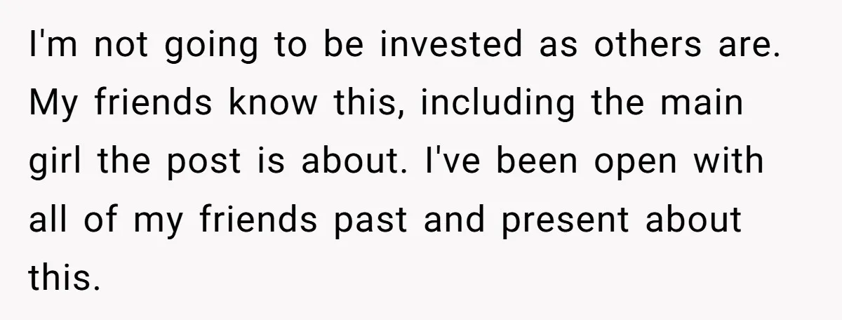 I'm not going to be invested as others are. My friends know this, including the main girl the post is about. I've been open with all of my friends past...