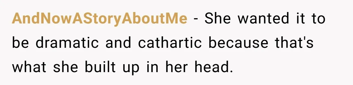 AndNowAStoryAboutMe − She wanted it to be dramatic and cathartic because that's what she built up in her head.