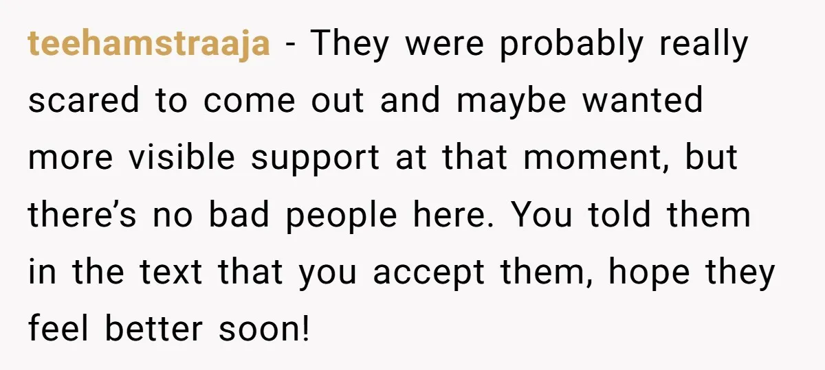 teehamstraaja − They were probably really scared to come out and maybe wanted more visible support at that moment, but there’s no bad people here. You told them in the...