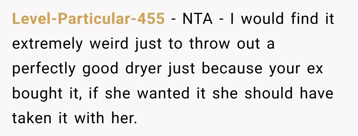 Level-Particular-455 − NTA - I would find it extremely weird just to throw out a perfectly good dryer just because your ex bought it, if she wanted it she should...