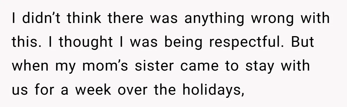 I didn’t think there was anything wrong with this. I thought I was being respectful. But when my mom’s sister came to stay with us for a week over the...