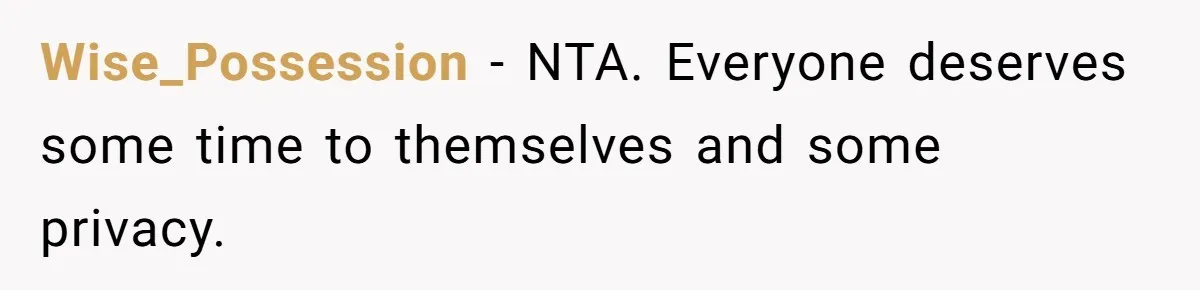 Wise_Possession − NTA. Everyone deserves some time to themselves and some privacy.