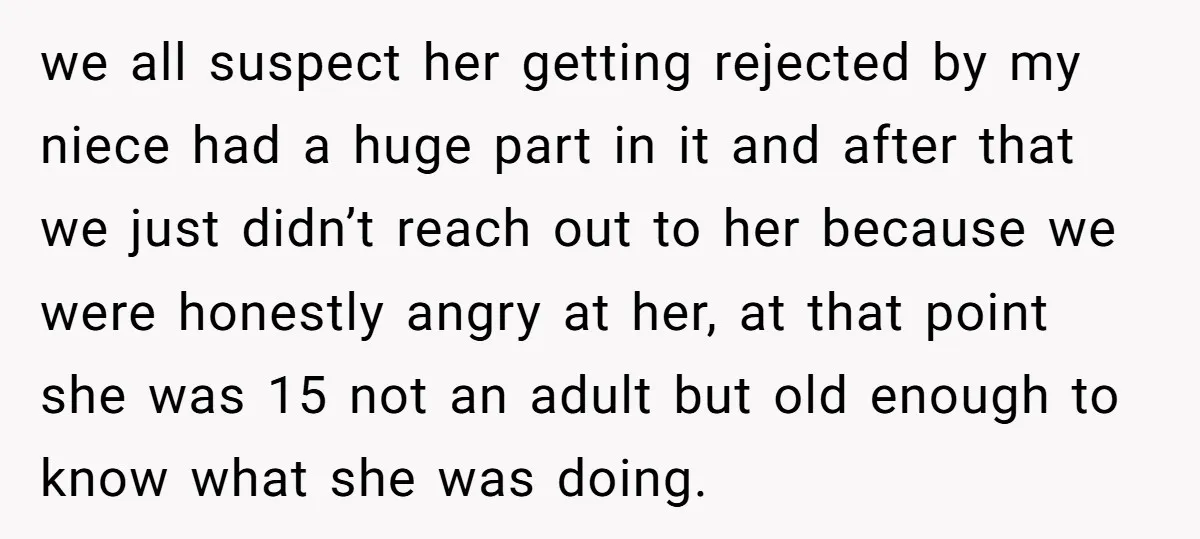 we all suspect her getting rejected by my niece had a huge part in it and after that we just didn’t reach out to her because we were honestly angry...