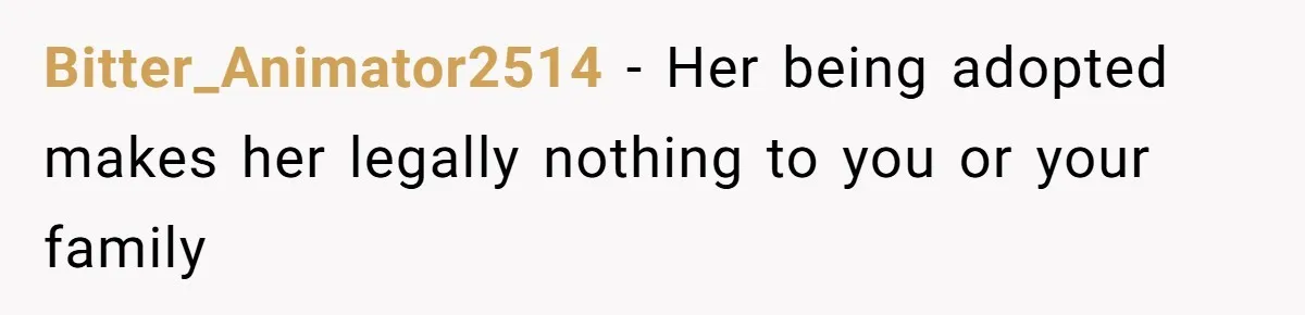 Bitter_Animator2514 − Her being adopted makes her legally nothing to you or your family
